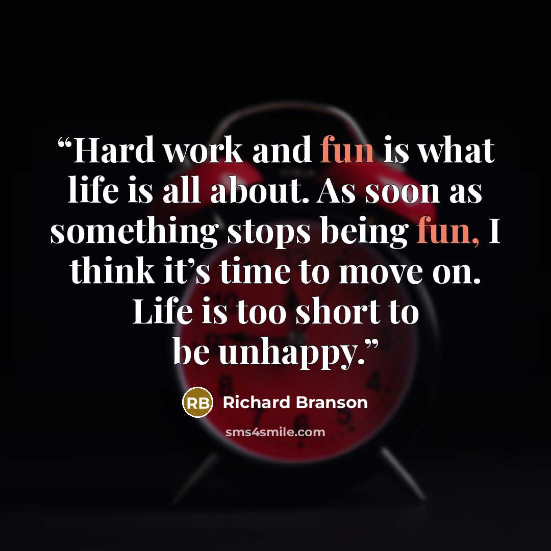 “Hard work and fun is what life is all about. As soon as something stops being fun, I think it’s time to move on. Life is too short to be unhappy.” quote by Richard Branson