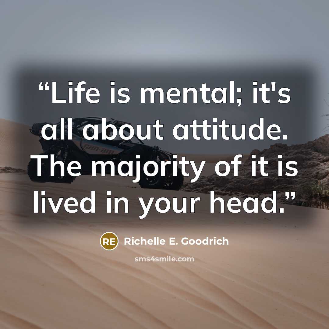 “Life is mental; it's all about attitude. The majority of it is lived in your head.” quote by Richelle E. Goodrich