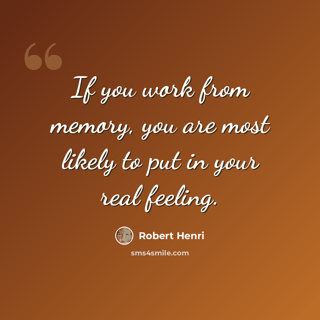 “If you work from memory, you are most likely to put in your real feeling.” quote by Robert Henri