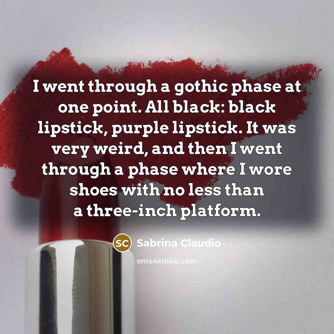 “I went through a gothic phase at one point. All black: black lipstick, purple lipstick. It was very weird, and then I went through a phase where I wore shoes with no less than a three-inch platform.” quote by Sabrina Claudio