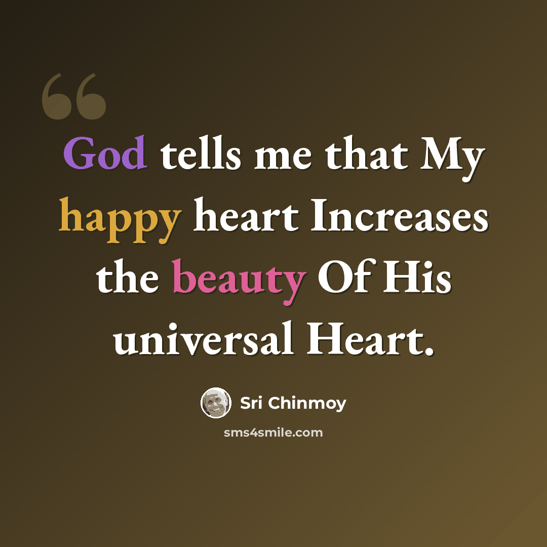 “God tells me that My happy heart Increases the beauty Of His universal Heart.” quote by Sri Chinmoy