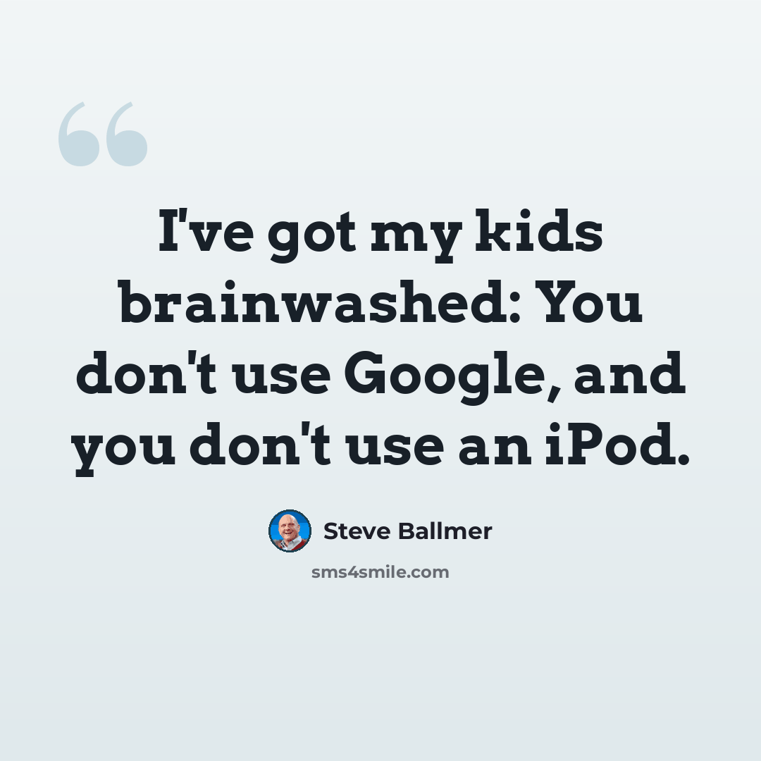 “I've got my kids brainwashed: You don't use Google, and you don't use an iPod.” quote by Steve Ballmer