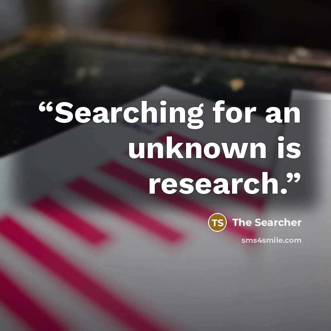 “Searching for an unknown is research.” quote by The Searcher