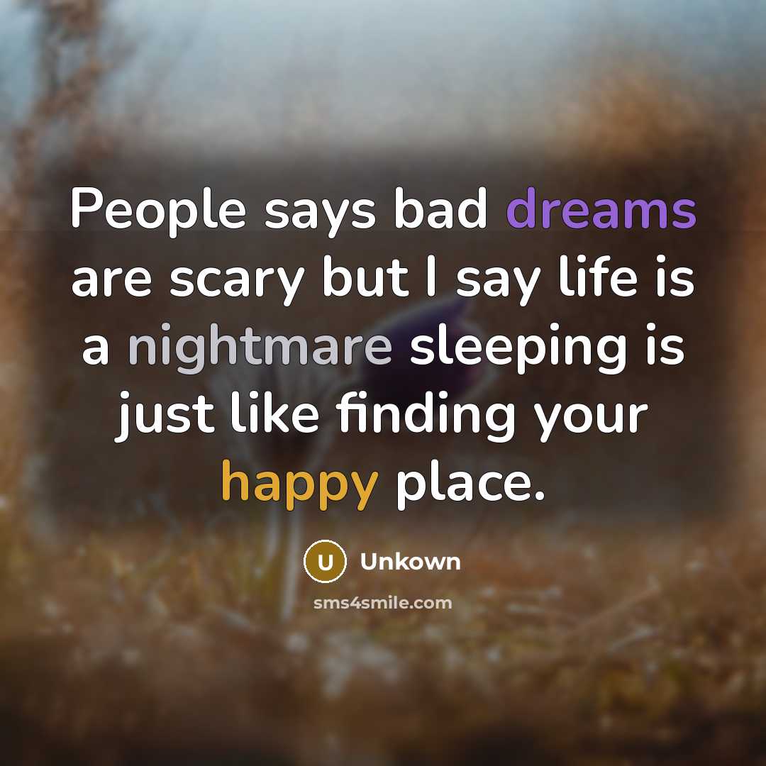 “People says bad dreams are scary but I say life is a nightmare sleeping is just like finding your happy place.” quote by Unkown