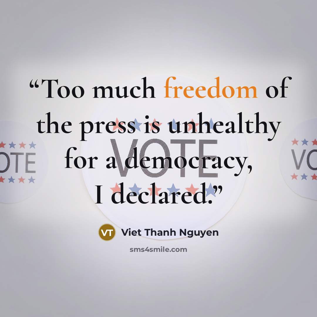 “Too much freedom of the press is unhealthy for a democracy, I declared.” quote by Viet Thanh Nguyen