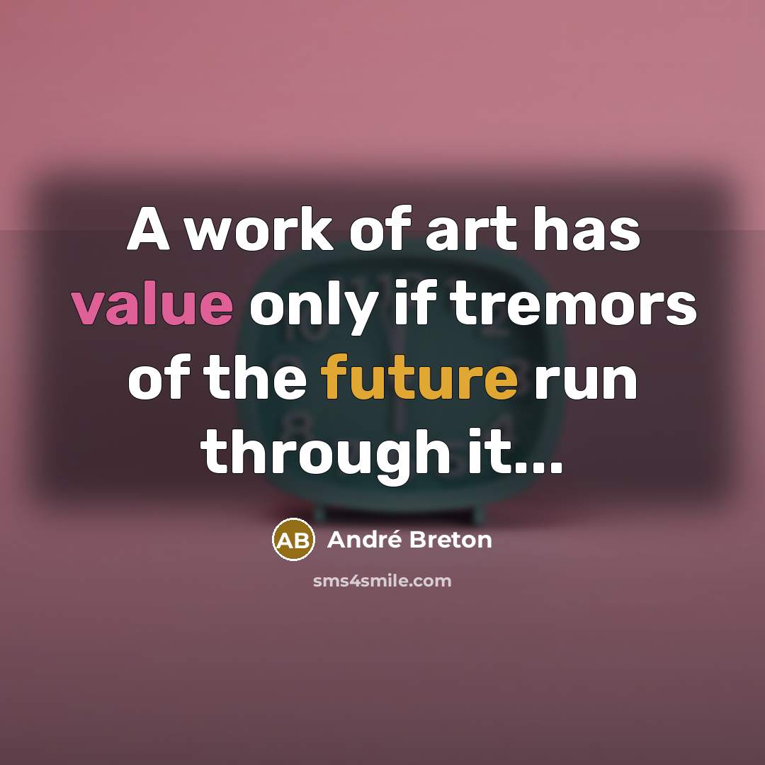 “A work of art has value only if tremors of the future run through it...” quote by Andre Breton