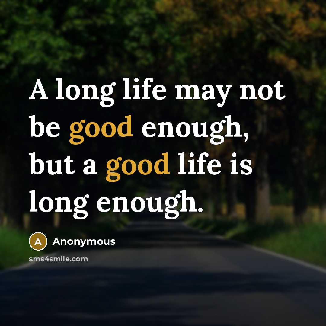 “A long life may not be good enough, but a good life is long enough.” quote by Anonymous