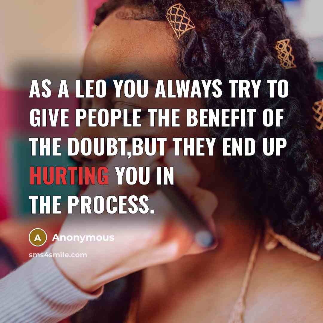 “As a Leo you always try to give people the benefit of the doubt,but they end up hurting you in the process.” quote by Anonymous