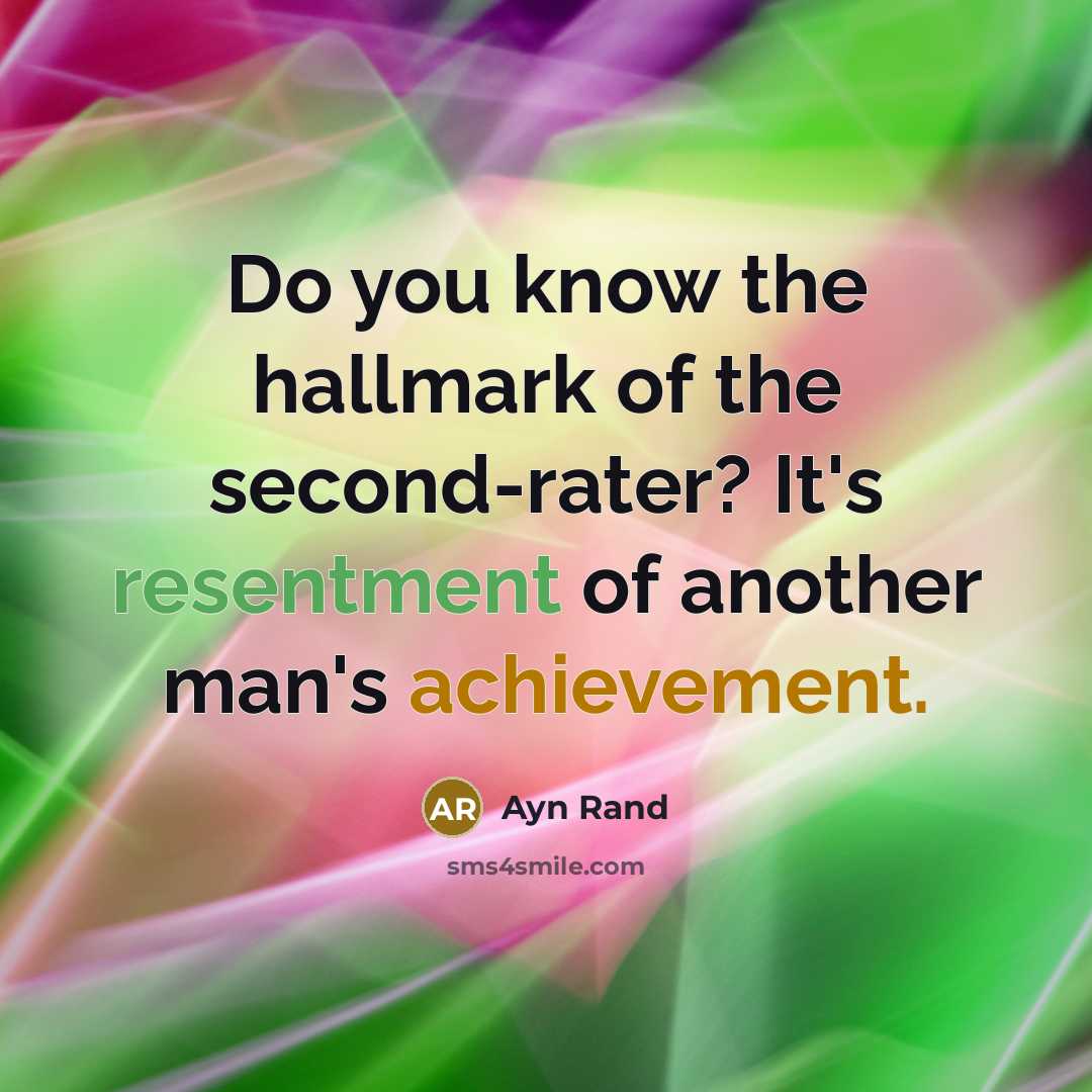 “Do you know the hallmark of the second-rater? It's resentment of another man's achievement.” quote by Ayn Rand