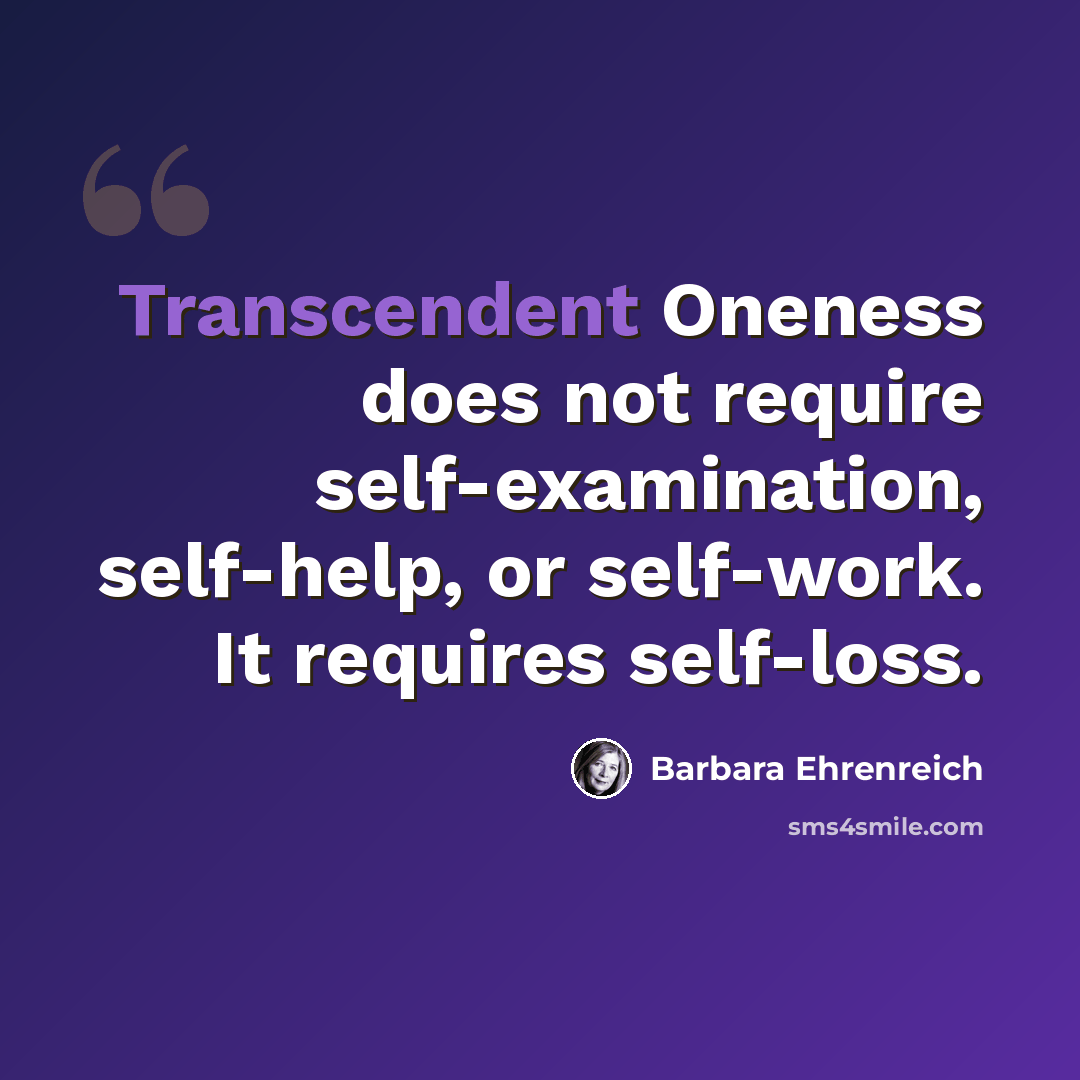 “Transcendent Oneness does not require self-examination, self-help, or self-work. It requires self-loss.” quote by Barbara Ehrenreich