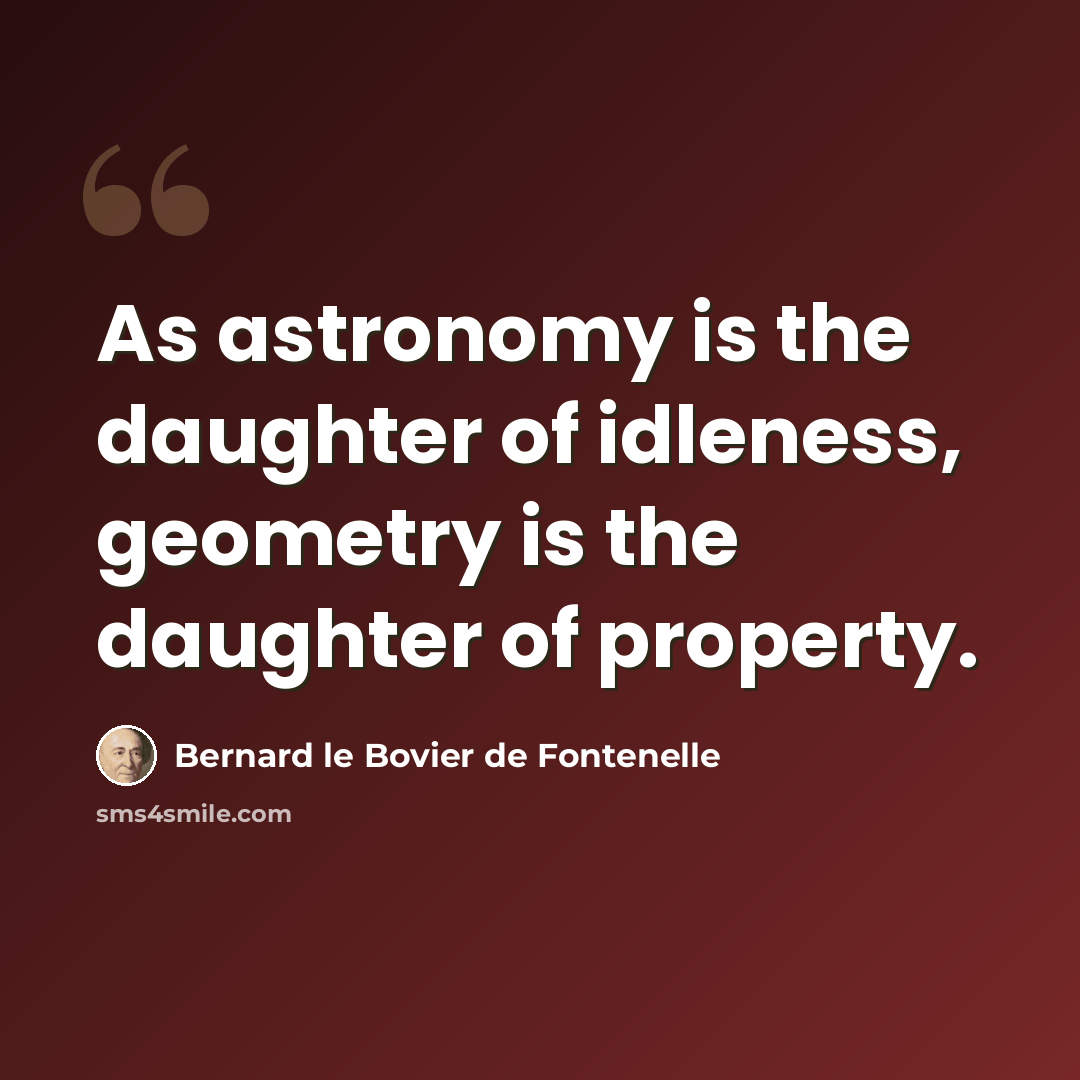 “As astronomy is the daughter of idleness, geometry is the daughter of property.” quote by Bernard le Bovier de Fontenelle