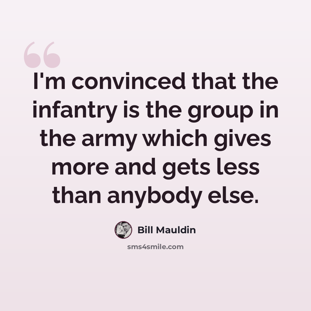 “I'm convinced that the infantry is the group in the army which gives more and gets less than anybody else.” quote by Bill Mauldin