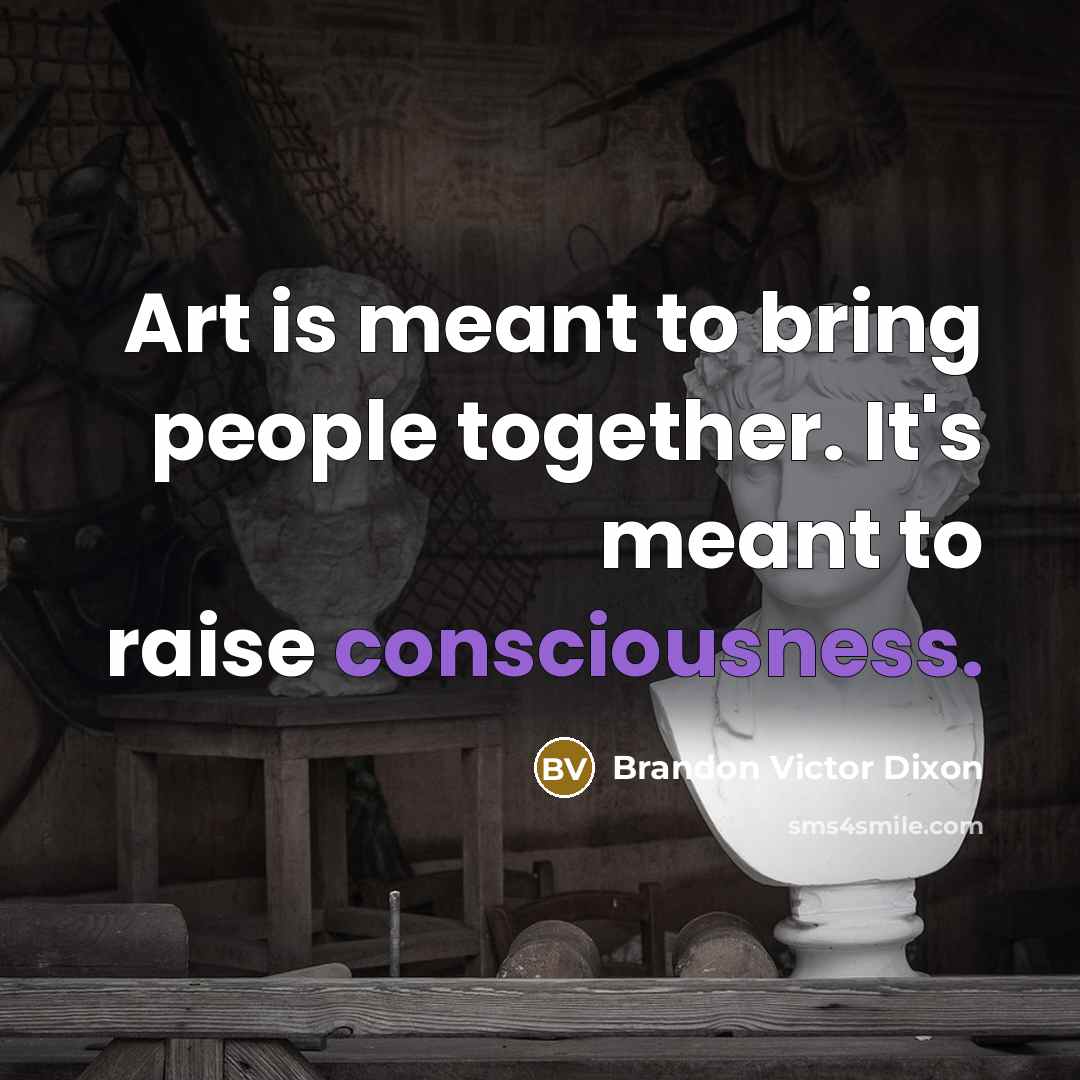 “Art is meant to bring people together. It's meant to raise consciousness.” quote by Brandon Victor Dixon