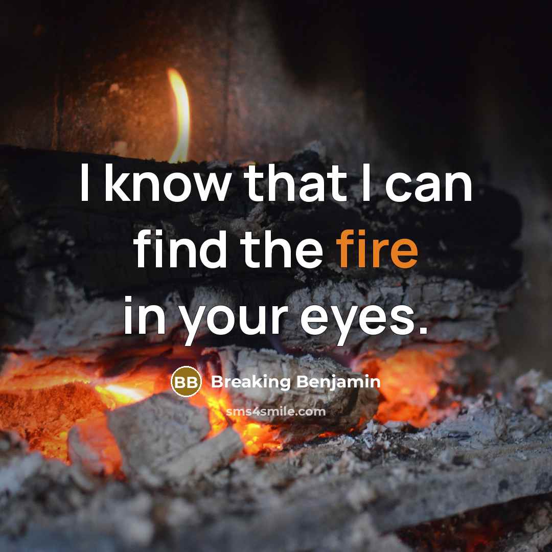 “I know that I can find the fire in your eyes.” quote by Breaking Benjamin
