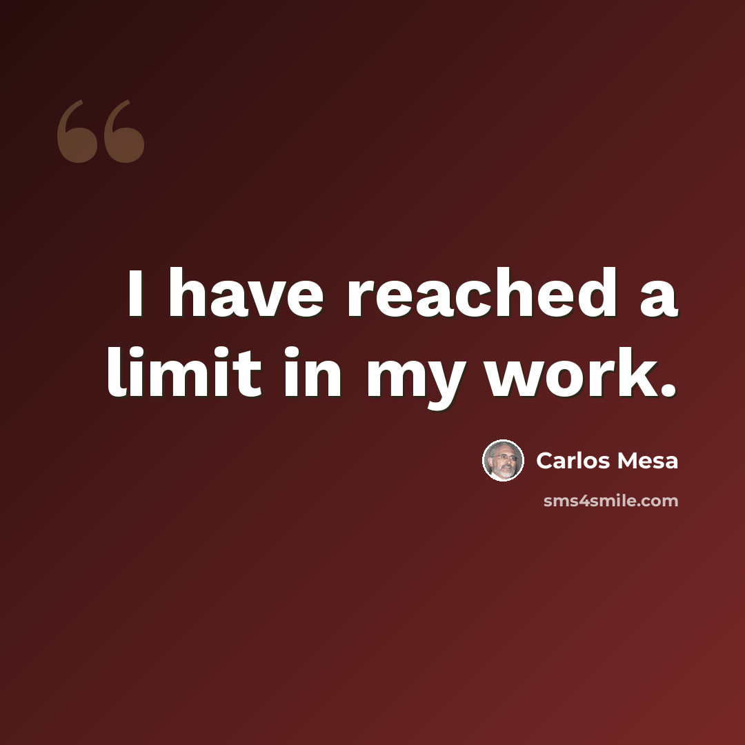 “I have reached a limit in my work.” quote by Carlos Mesa