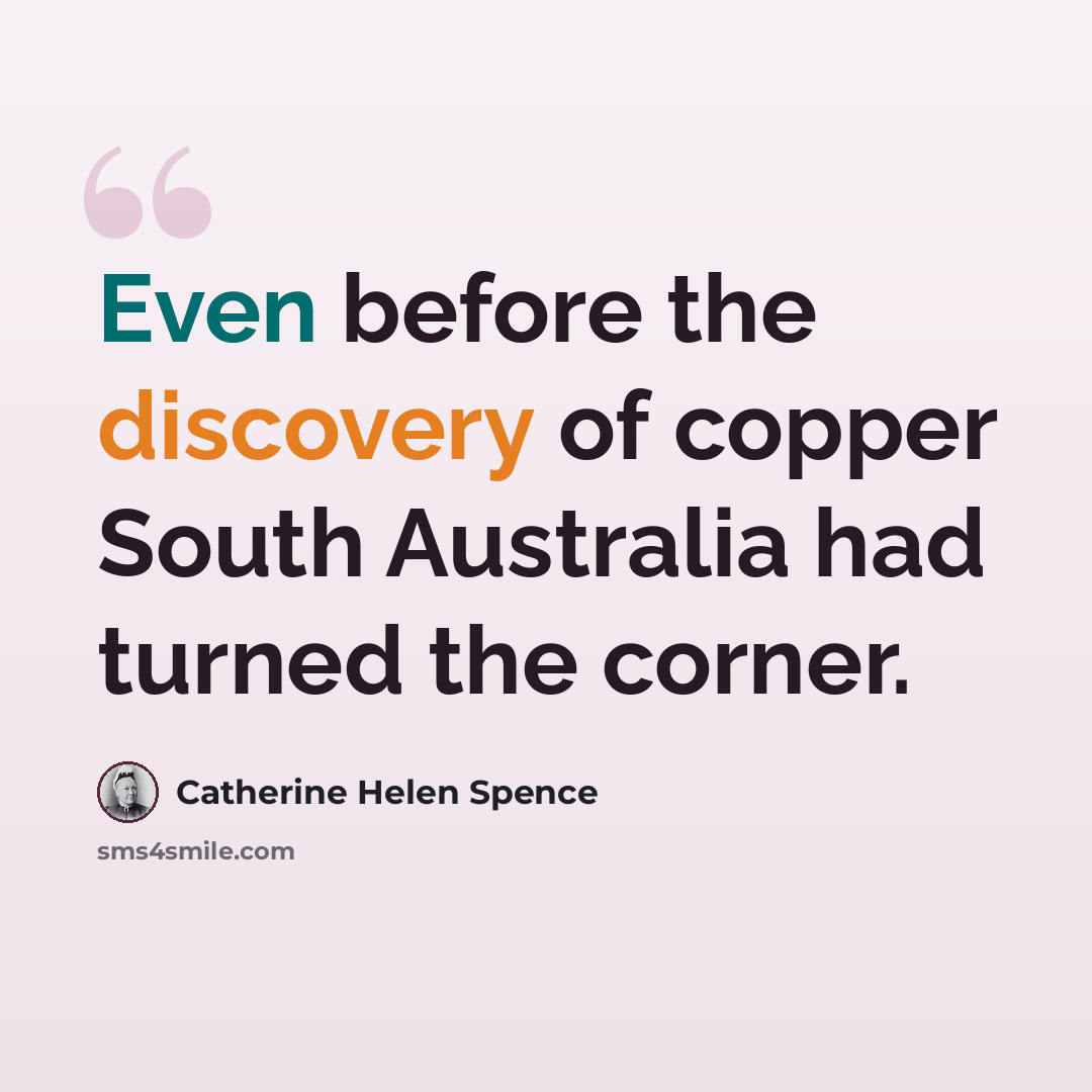 “Even before the discovery of copper South Australia had turned the corner.” quote by Catherine Helen Spence