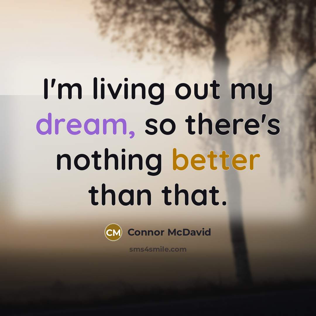 “I'm living out my dream, so there's nothing better than that.” quote by Connor McDavid