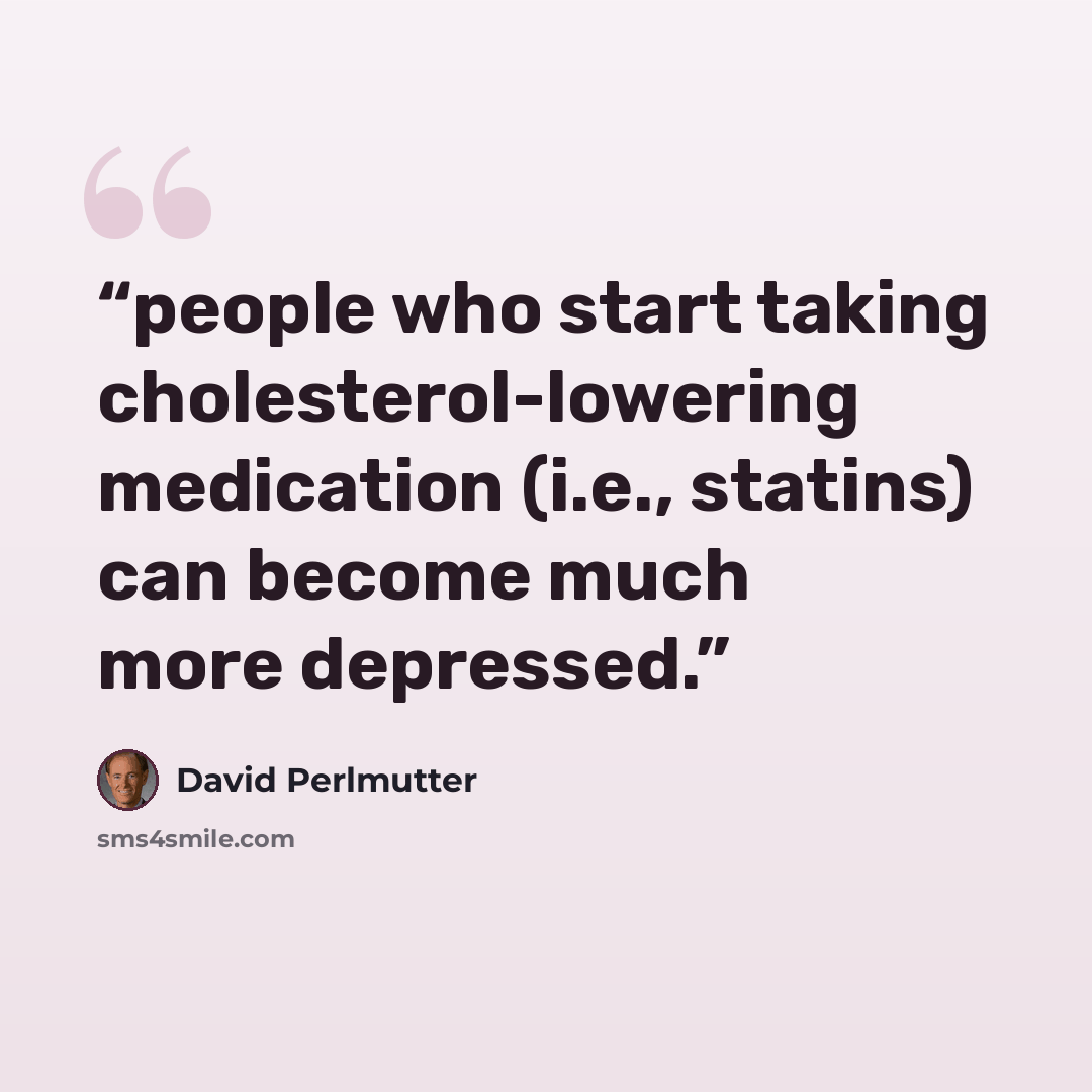 “people who start taking cholesterol-lowering medication (i.e., statins) can become much more depressed.” quote by David Perlmutter