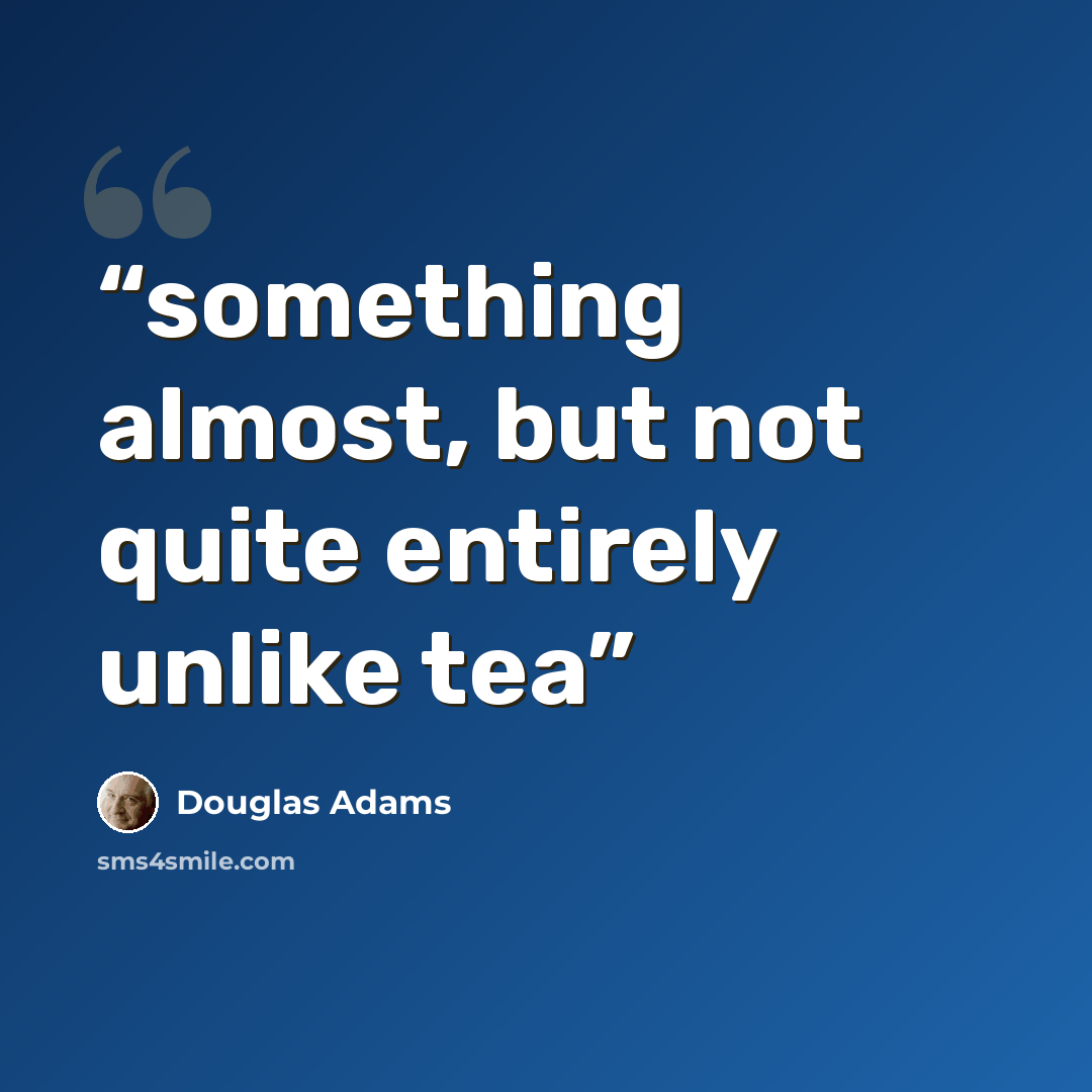 “something almost, but not quite entirely unlike tea” quote by Douglas Adams