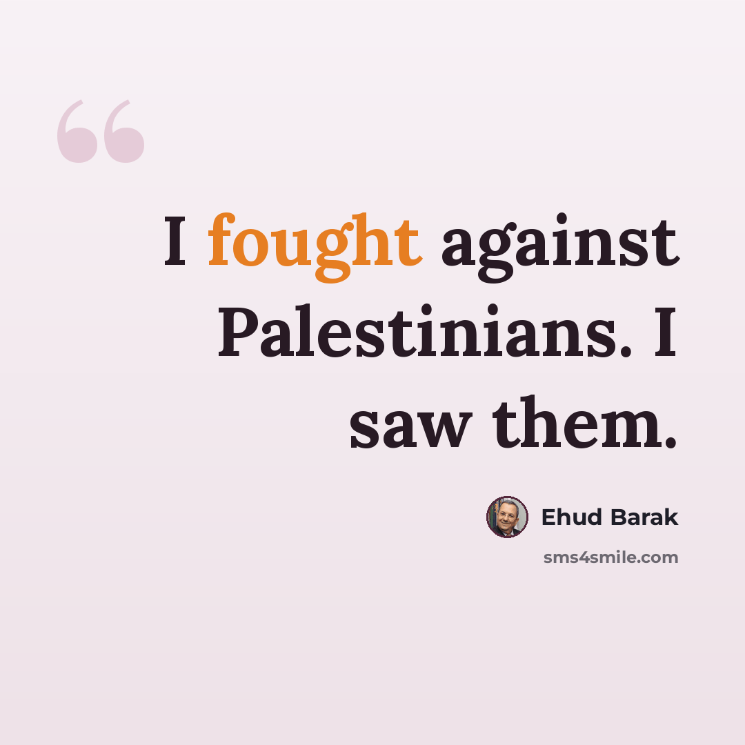 “I fought against Palestinians. I saw them.” quote by Ehud Barak
