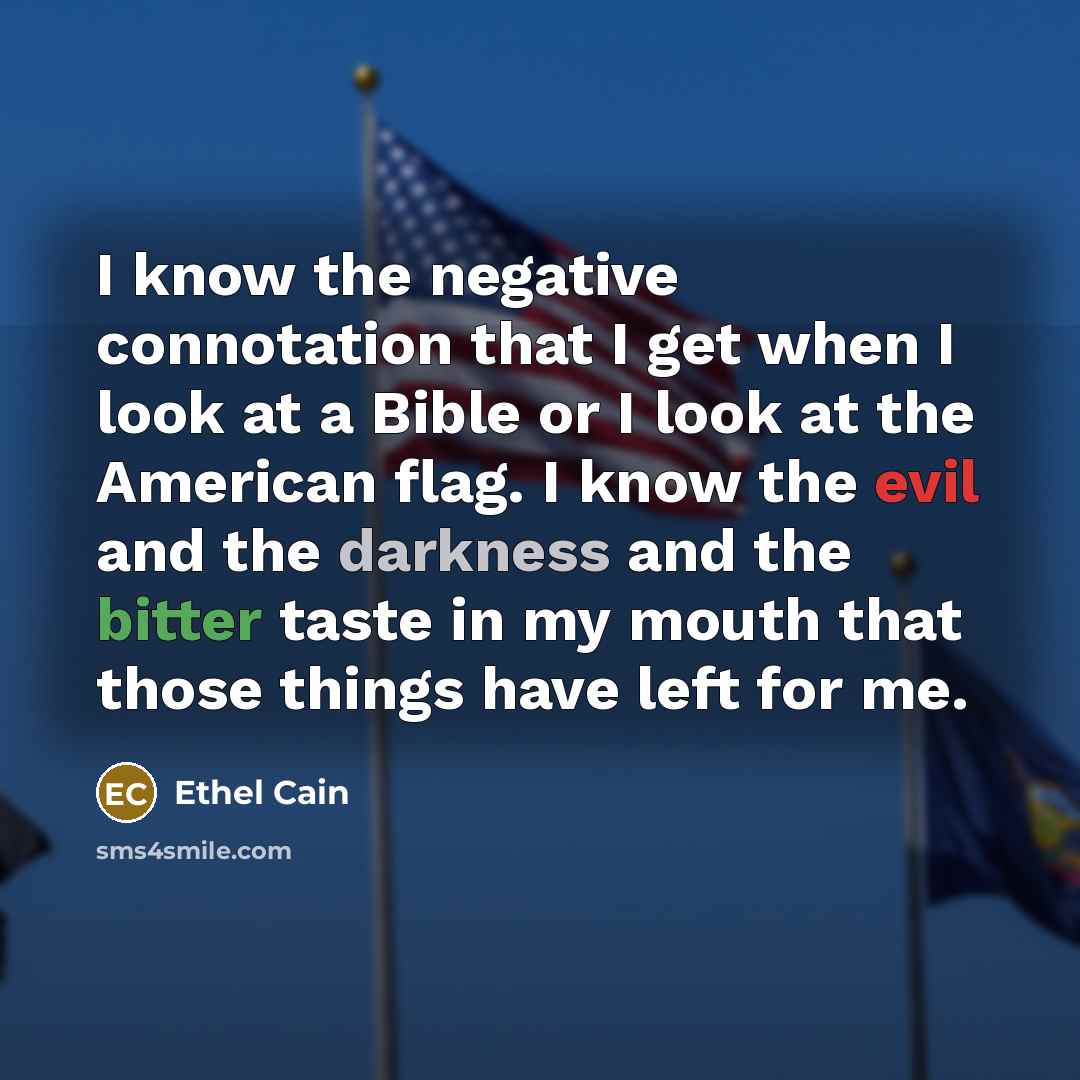 “I know the negative connotation that I get when I look at a Bible or I look at the American flag. I know the evil and the darkness and the bitter taste in my mouth that those things have left for me.” quote by Ethel Cain