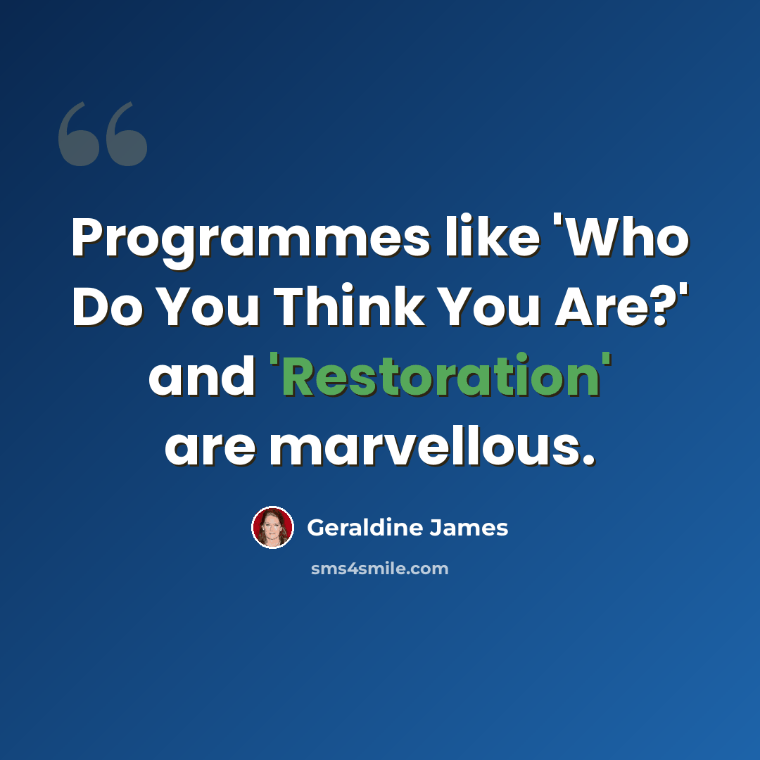“Programmes like 'Who Do You Think You Are?' and 'Restoration' are marvellous.” quote by Geraldine James