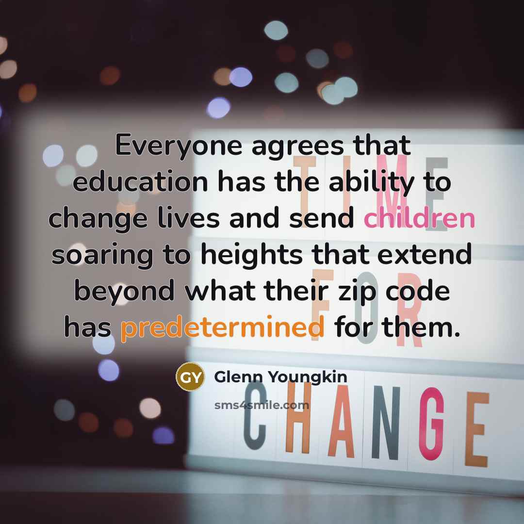 “Everyone agrees that education has the ability to change lives and send children soaring to heights that extend beyond what their zip code has predetermined for them.” quote by Glenn Youngkin
