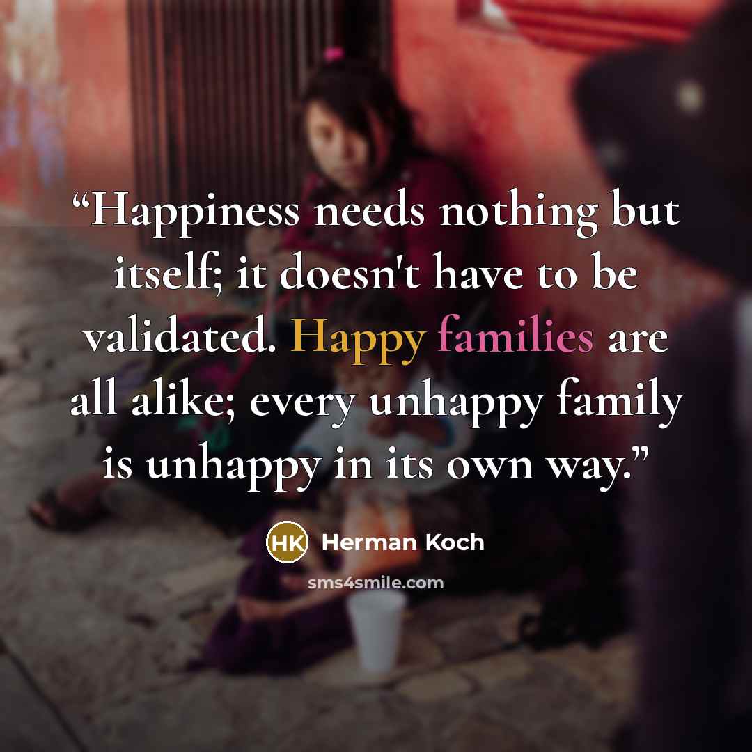 “Happiness needs nothing but itself; it doesn't have to be validated. Happy families are all alike; every unhappy family is unhappy in its own way.” quote by Herman Koch