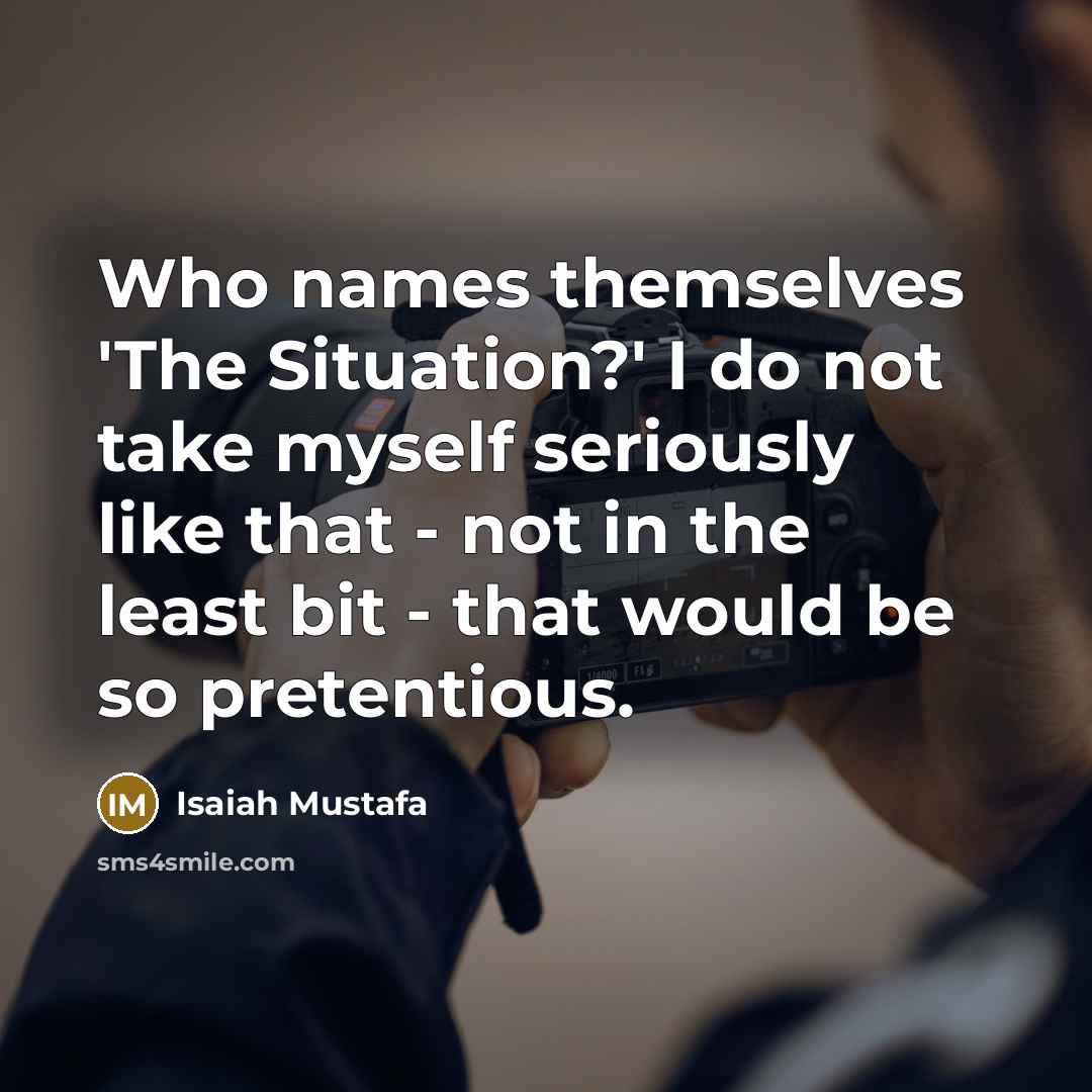 “Who names themselves 'The Situation?' I do not take myself seriously like that - not in the least bit - that would be so pretentious.” quote by Isaiah Mustafa