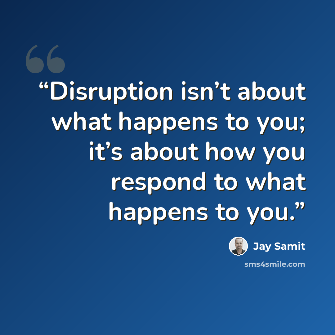 “Disruption isn’t about what happens to you; it’s about how you respond to what happens to you.” quote by Jay Samit