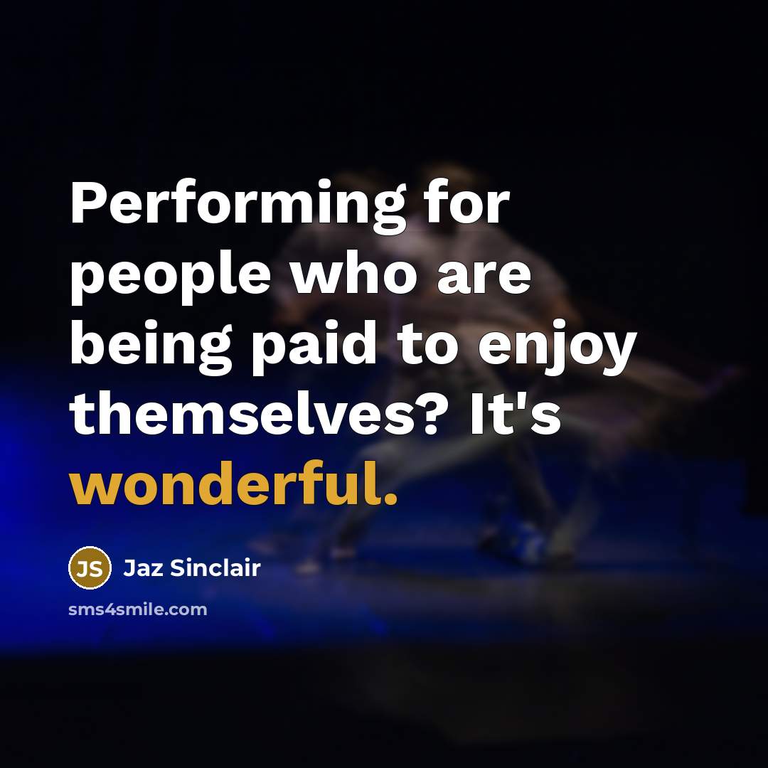 “Performing for people who are being paid to enjoy themselves? It's wonderful.” quote by Jaz Sinclair