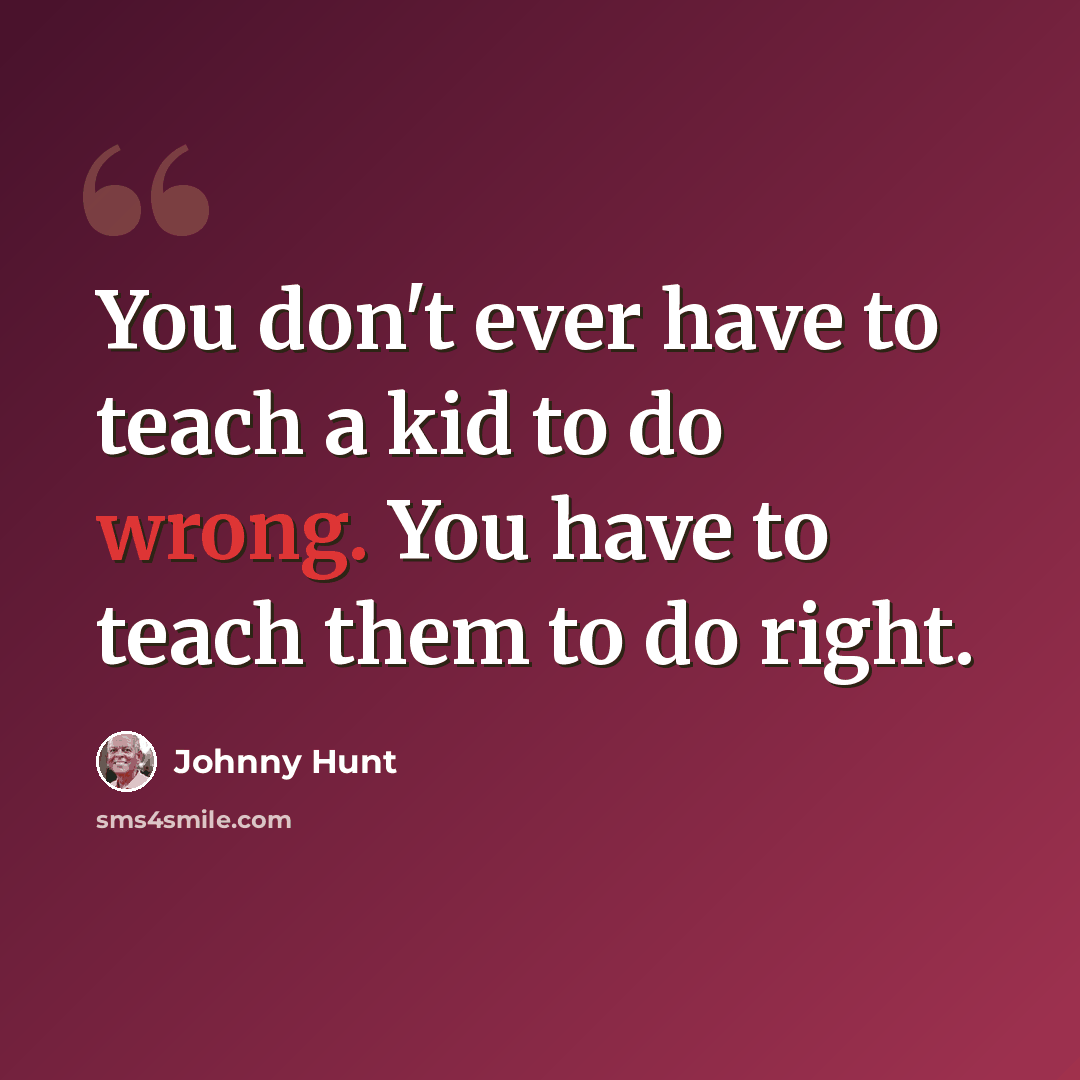 “You don't ever have to teach a kid to do wrong. You have to teach them to do right.” quote by Johnny Hunt