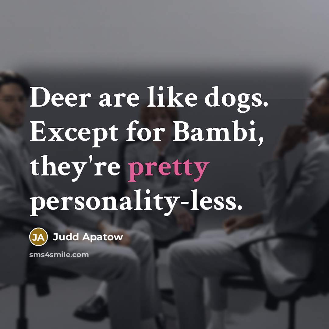 “Deer are like dogs. Except for Bambi, they're pretty personality-less.” quote by Judd Apatow