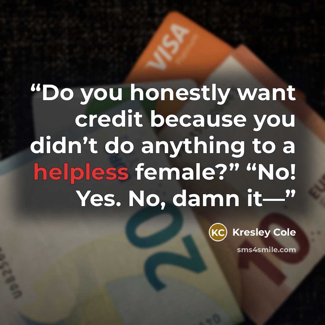 “Do you honestly want credit because you didn’t do anything to a helpless female?” “No! Yes. No, damn it—” quote by Kresley Cole