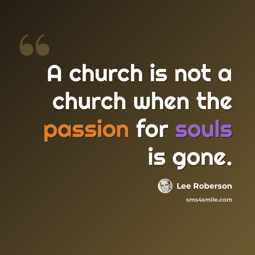 “A church is not a church when the passion for souls is gone.” quote by Lee Roberson