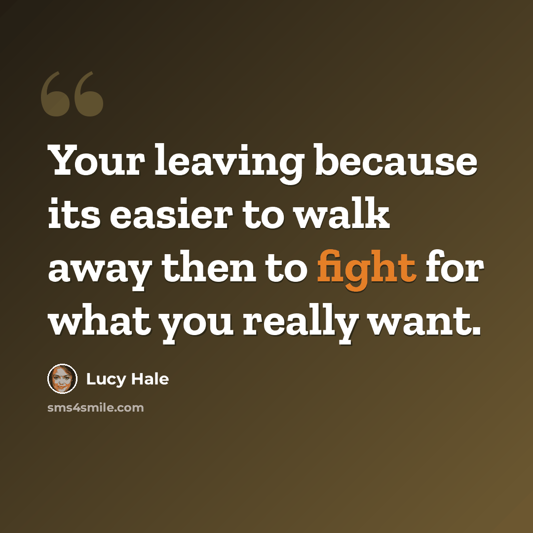 “Your leaving because its easier to walk away then to fight for what you really want.” quote by Lucy Hale
