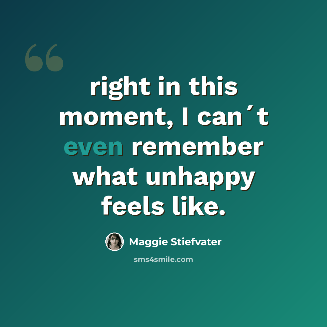 “right in this moment, I can´t even remember what unhappy feels like.” quote by Maggie Stiefvater