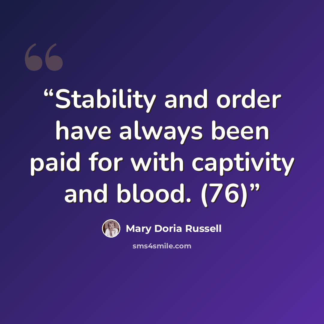 “Stability and order have always been paid for with captivity and blood. (76)” quote by Mary Doria Russell
