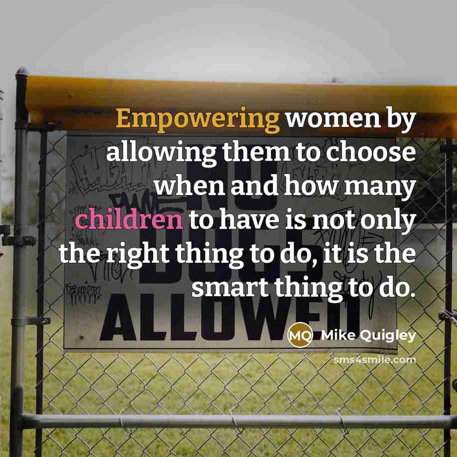 “Empowering women by allowing them to choose when and how many children to have is not only the right thing to do, it is the smart thing to do.” quote by Mike Quigley