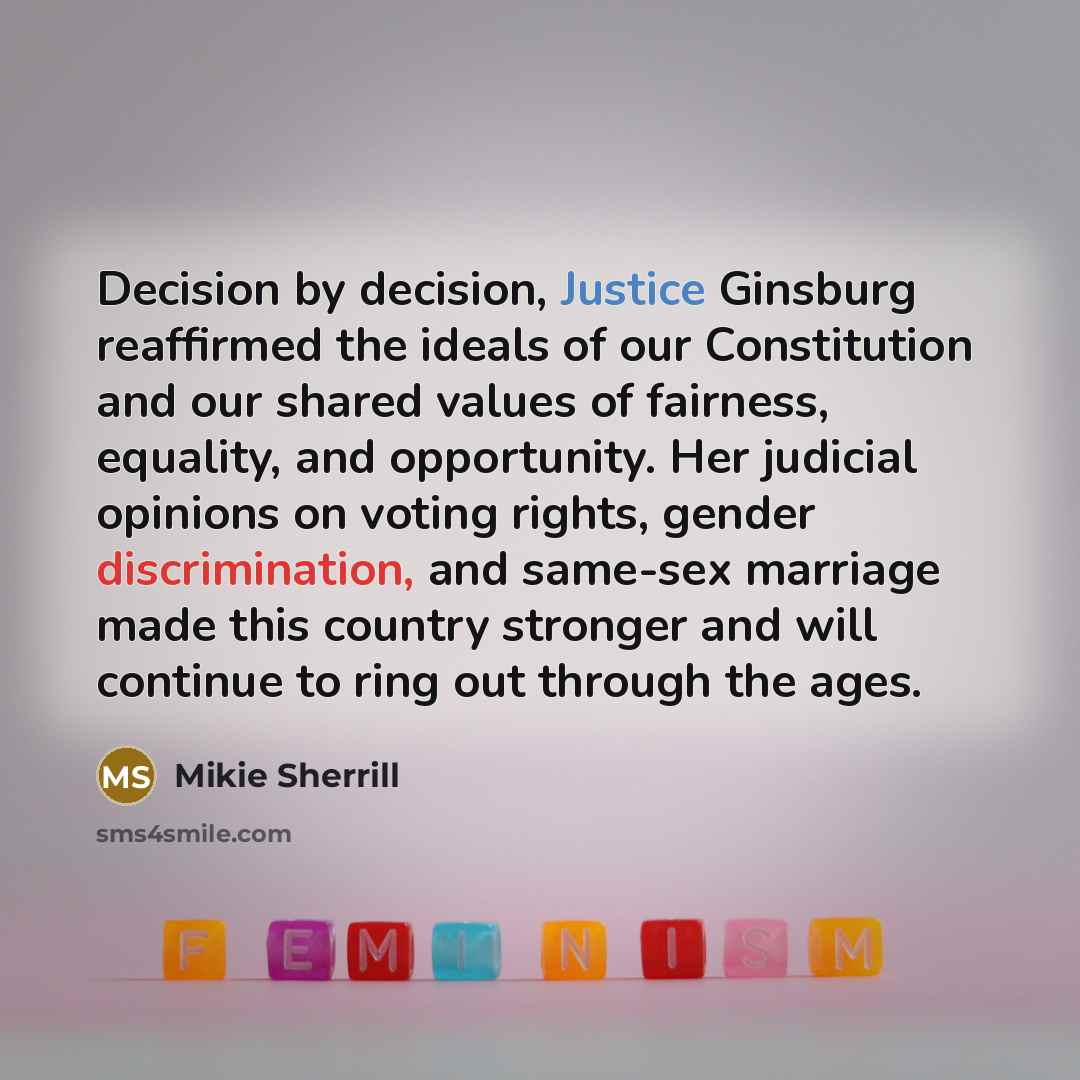 “Decision by decision, Justice Ginsburg reaffirmed the ideals of our Constitution and our shared values of fairness, equality, and opportunity. Her judicial opinions on voting rights, gender discrimination, and same-sex marriage made this country stronger and will continue to ring out through the…” quote by Mikie Sherrill