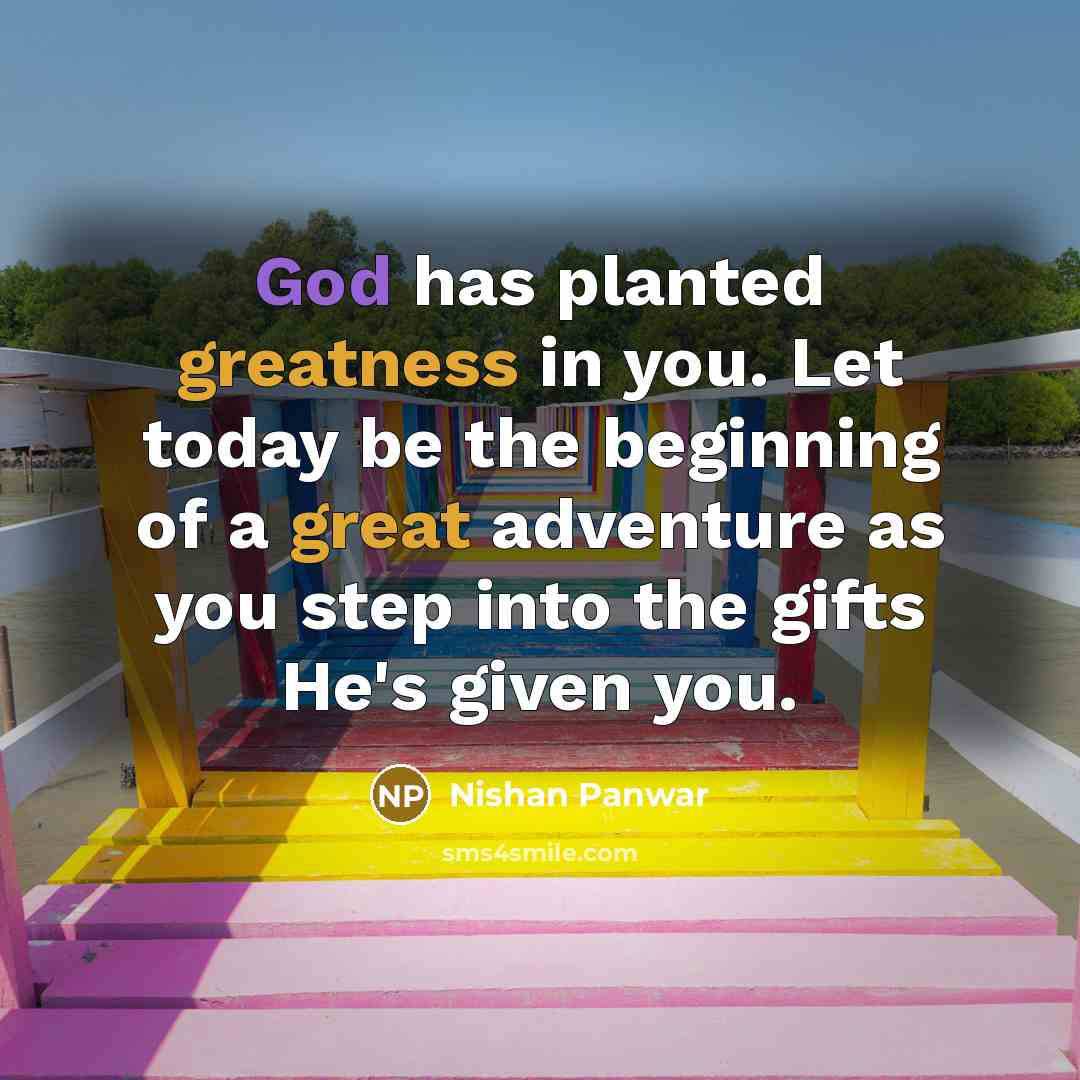 “God has planted greatness in you. Let today be the beginning of a great adventure as you step into the gifts He's given you.” quote by Nishan Panwar