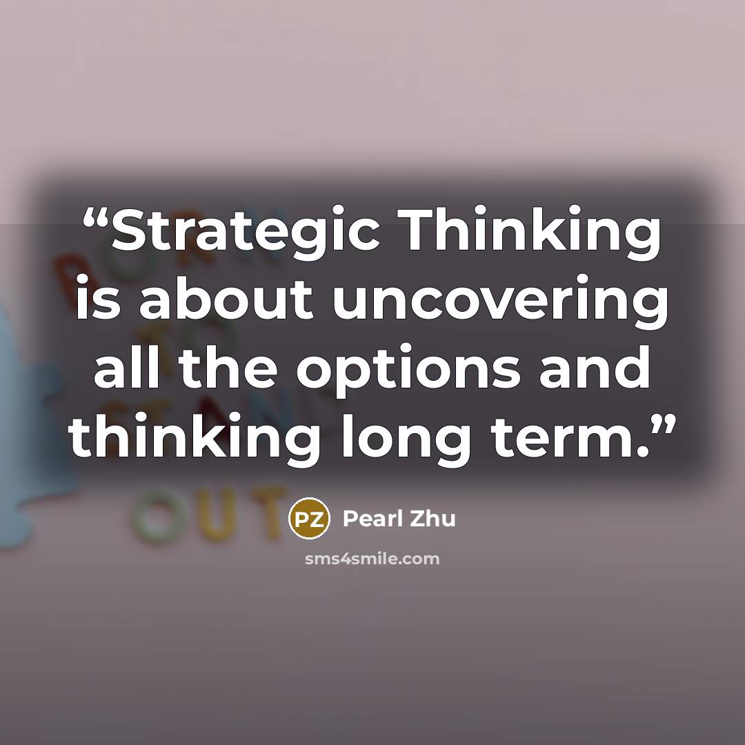 “Strategic Thinking is about uncovering all the options and thinking long term.” quote by Pearl Zhu