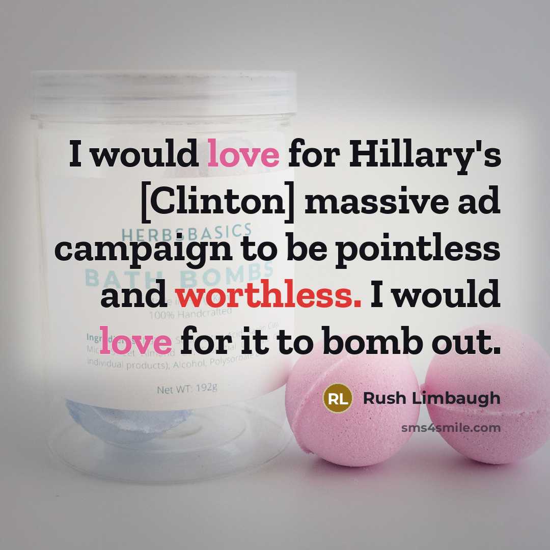 “I would love for Hillary's [Clinton] massive ad campaign to be pointless and worthless. I would love for it to bomb out.” quote by Rush Limbaugh