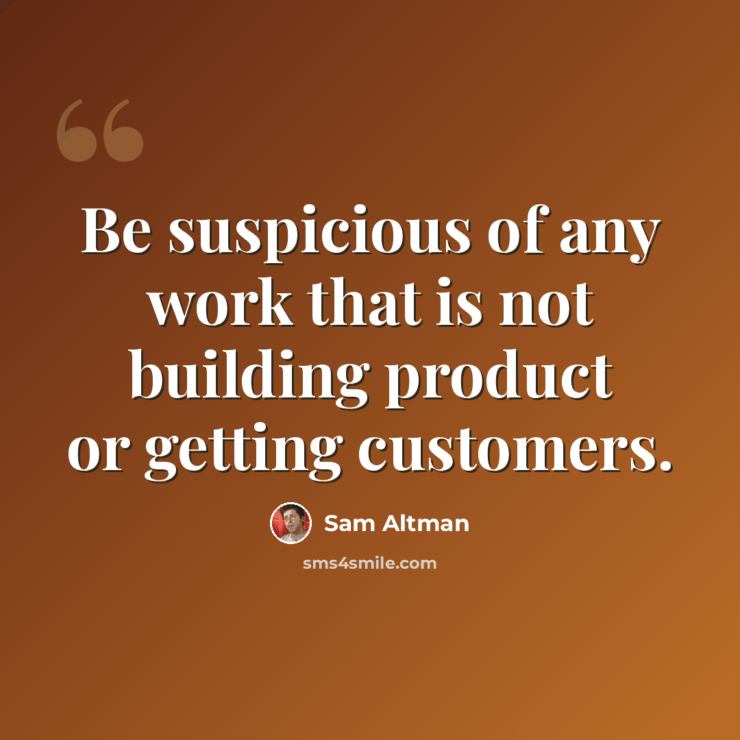 “Be suspicious of any work that is not building product or getting customers.” quote by Sam Altman