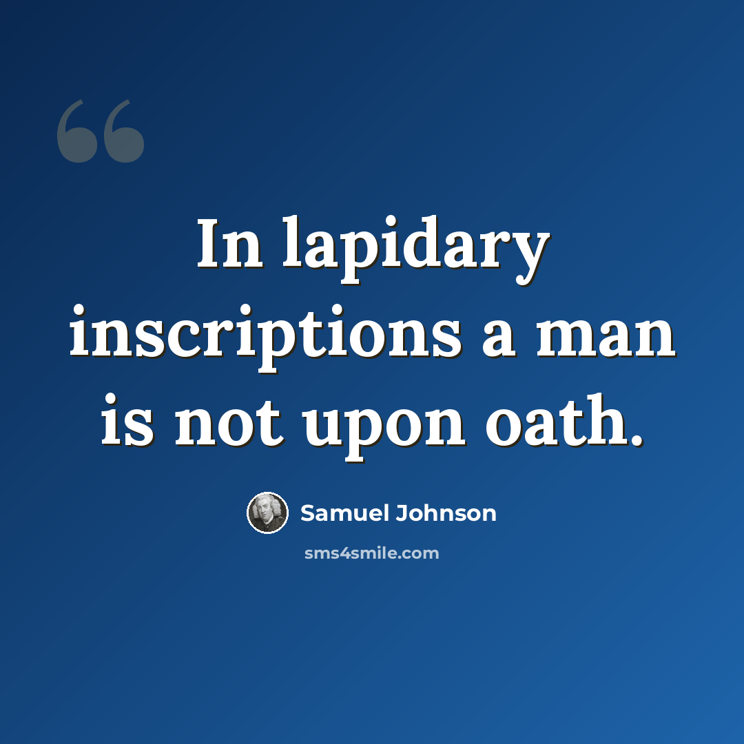 “In lapidary inscriptions a man is not upon oath.” quote by Samuel Johnson