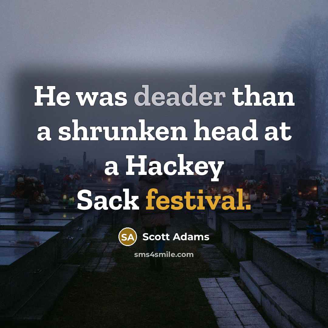 “He was deader than a shrunken head at a Hackey Sack festival.” quote by Scott Adams