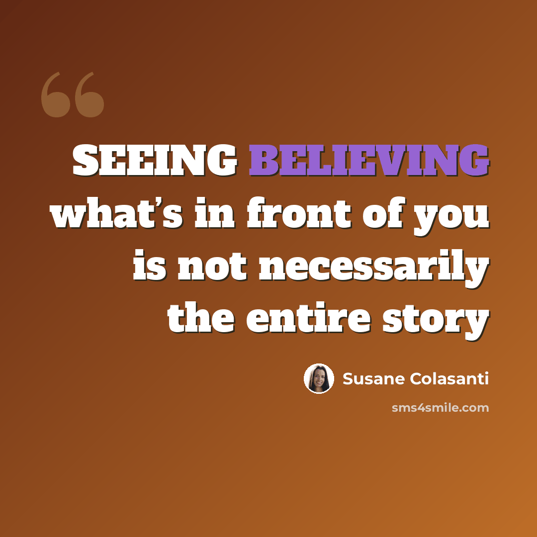 “SEEING BELIEVING what’s in front of you is not necessarily the entire story” quote by Susane Colasanti