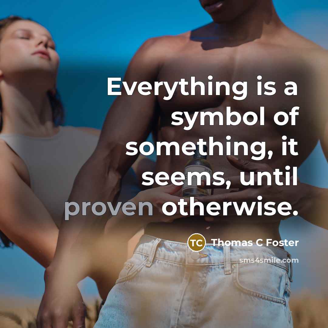 “Everything is a symbol of something, it seems, until proven otherwise.” quote by Thomas C Foster