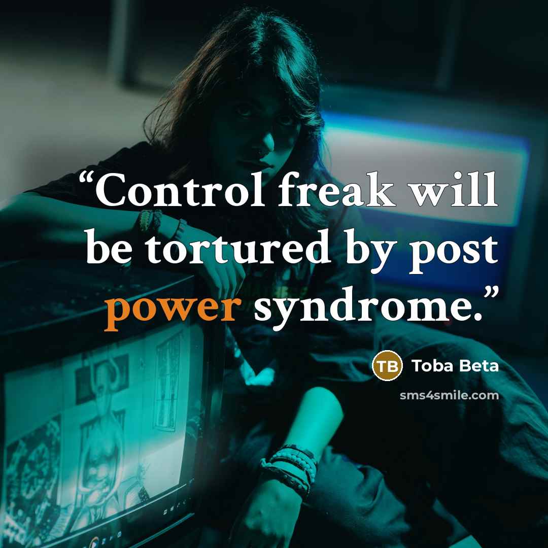 “Control freak will be tortured by post power syndrome.” quote by Toba Beta