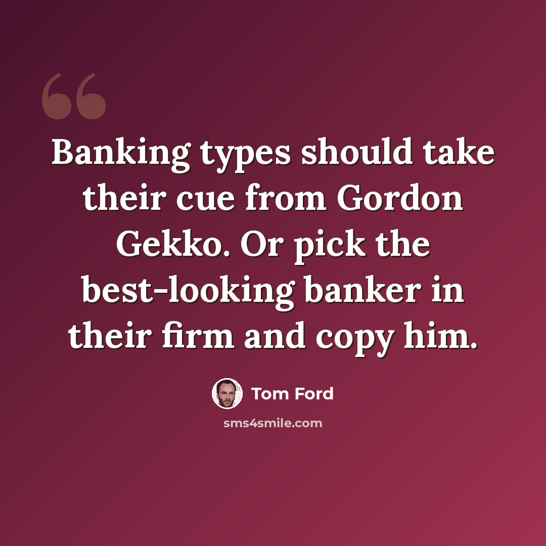 “Banking types should take their cue from Gordon Gekko. Or pick the best-looking banker in their firm and copy him.” quote by Tom Ford